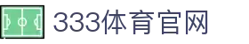 333体育(中国)官网App入口 - 实时体育资讯 | 平台